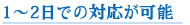 1~2日での対応が可能